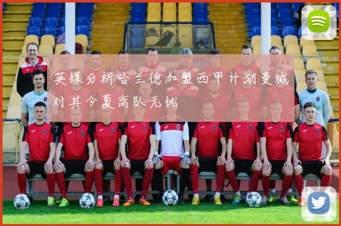 英媒分析哈兰德加盟西甲计划曼城对其今夏离队无忧